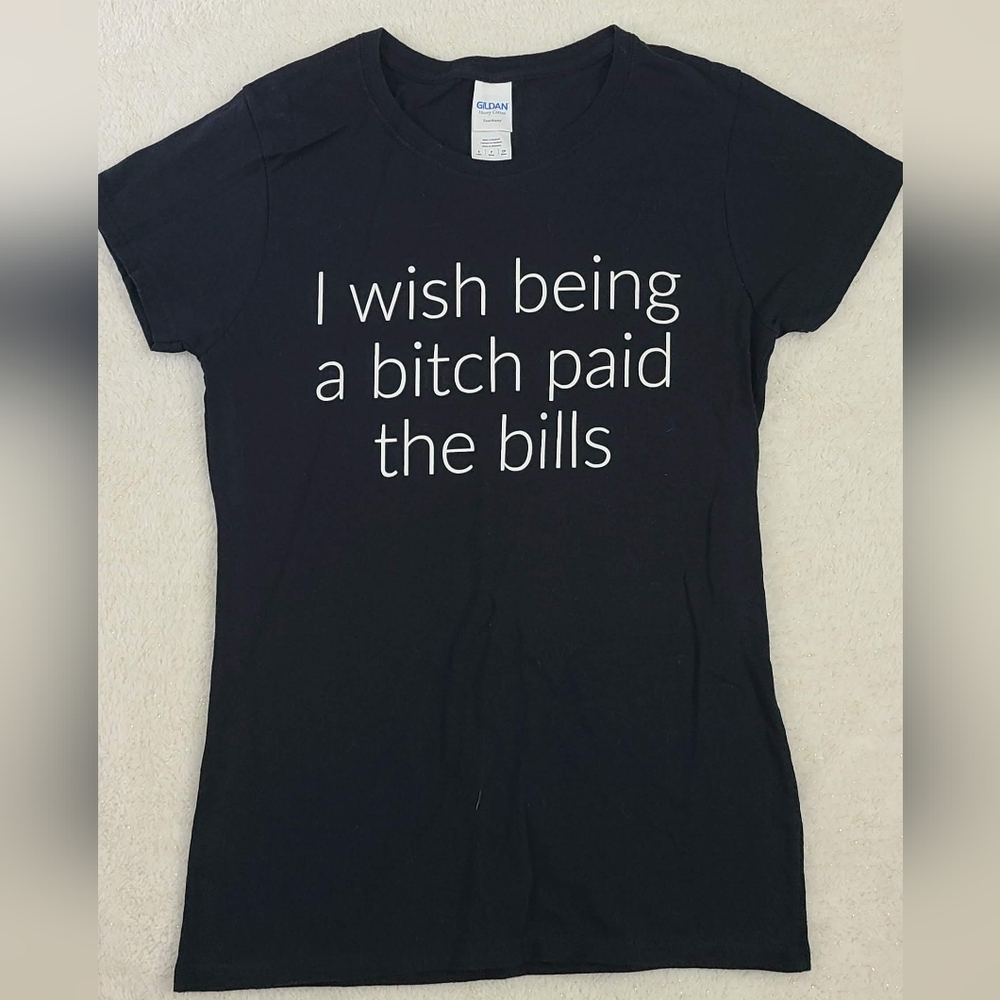 'I wish being a b*tch paid the bills' T-shirt